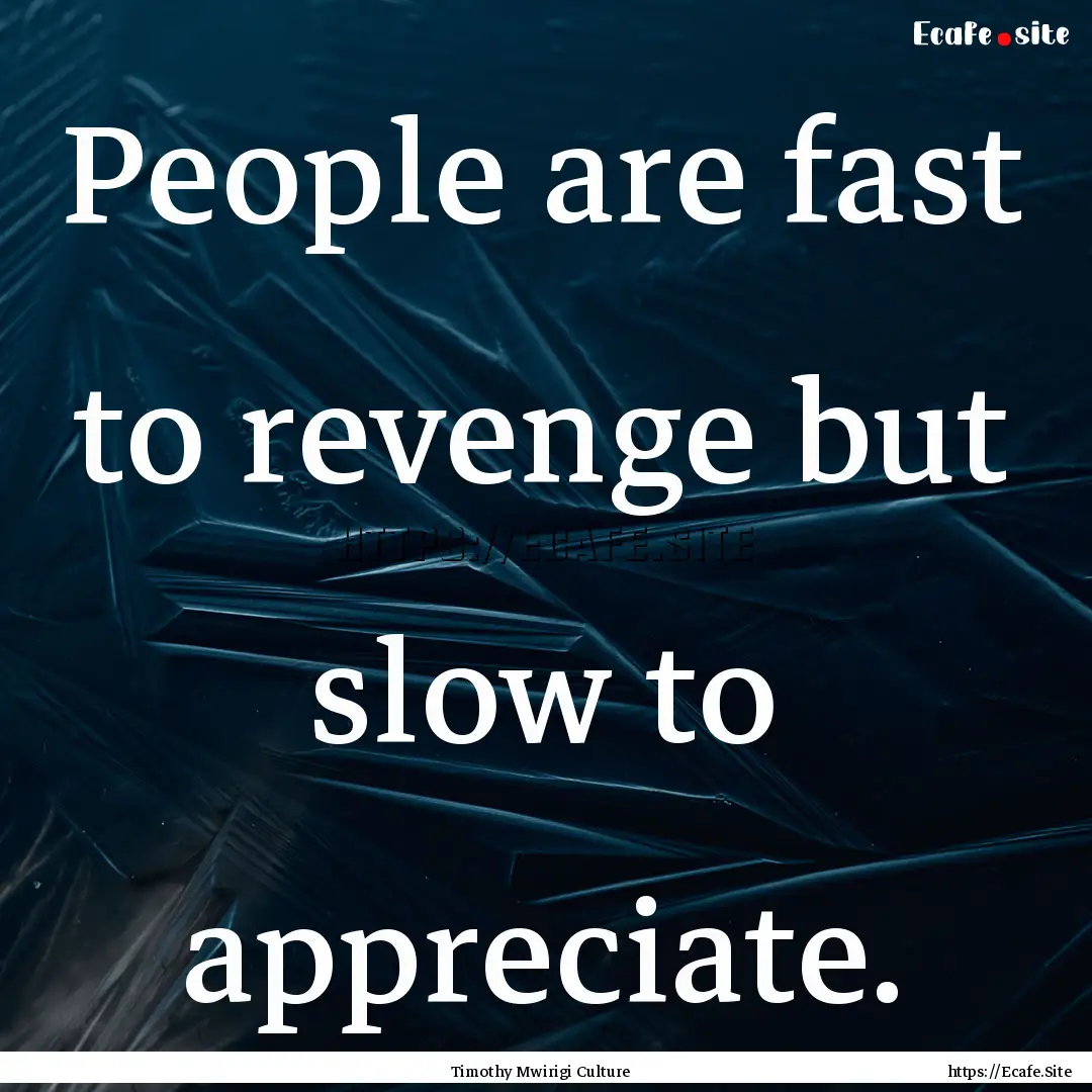 People are fast to revenge but slow to appreciate..... : Quote by Timothy Mwirigi Culture