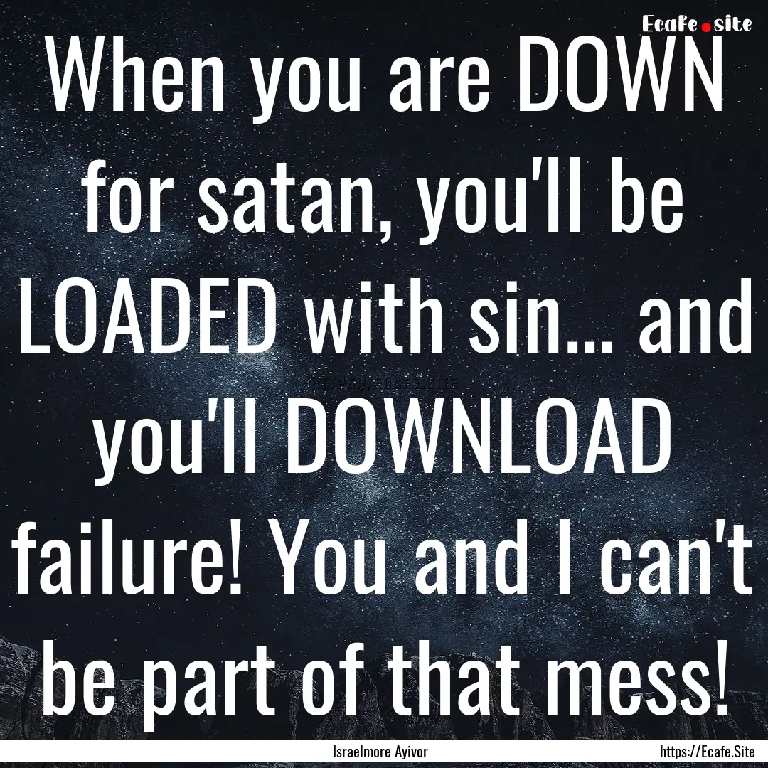 When you are DOWN for satan, you'll be LOADED.... : Quote by Israelmore Ayivor