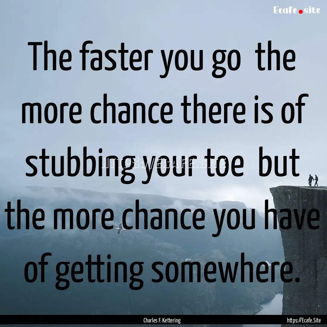 The faster you go the more chance there.... : Quote by Charles F. Kettering