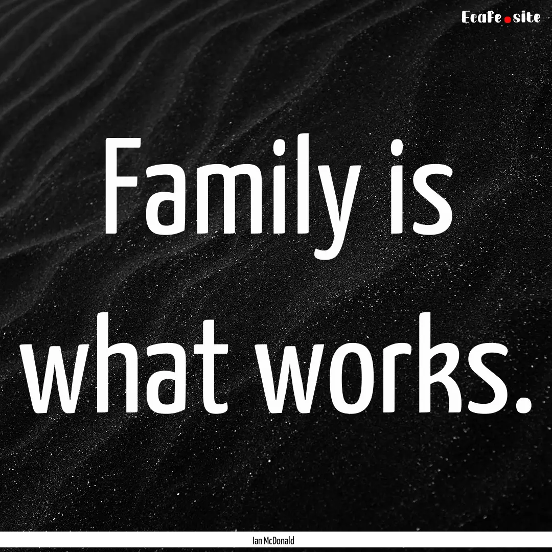 Family is what works. : Quote by Ian McDonald