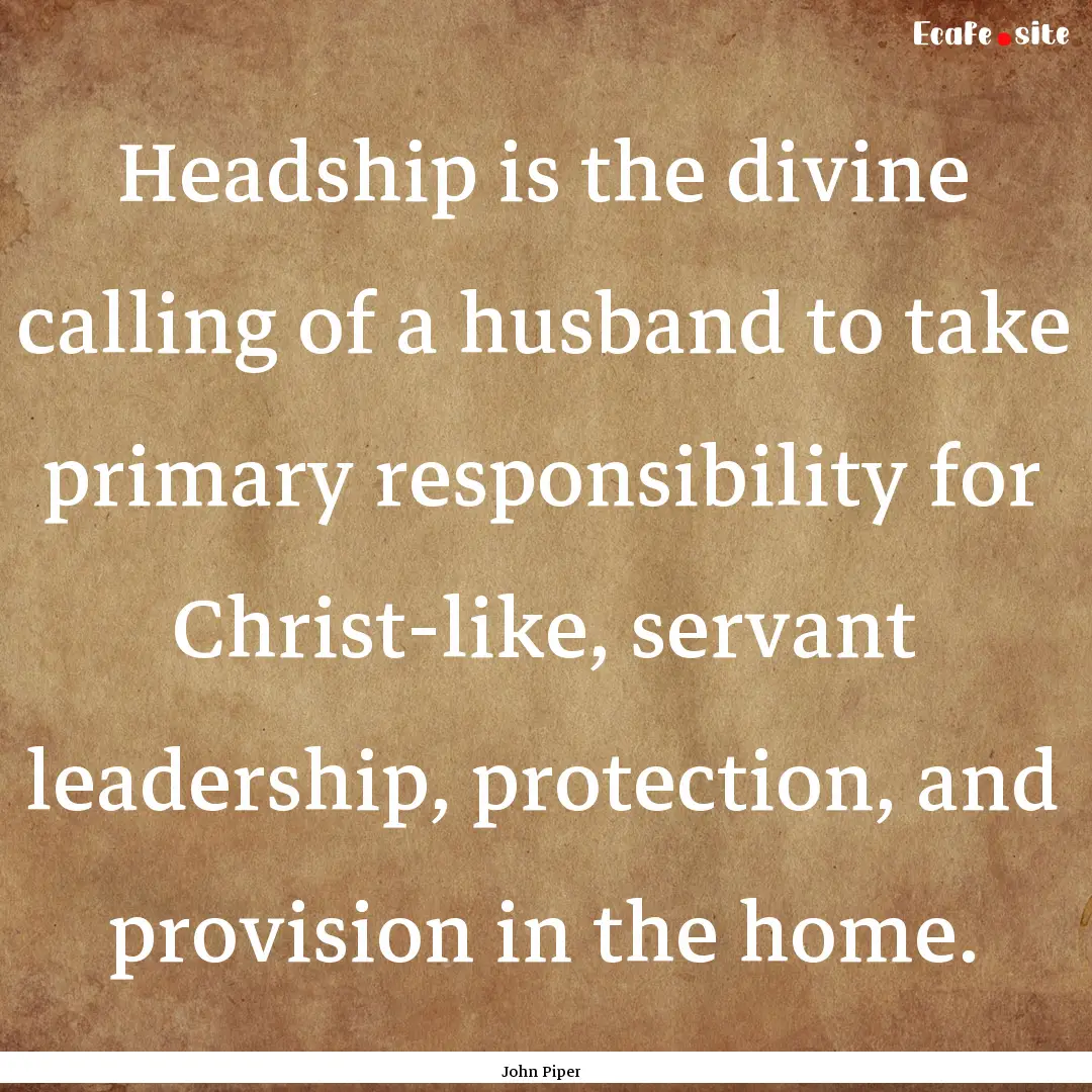 Headship is the divine calling of a husband.... : Quote by John Piper