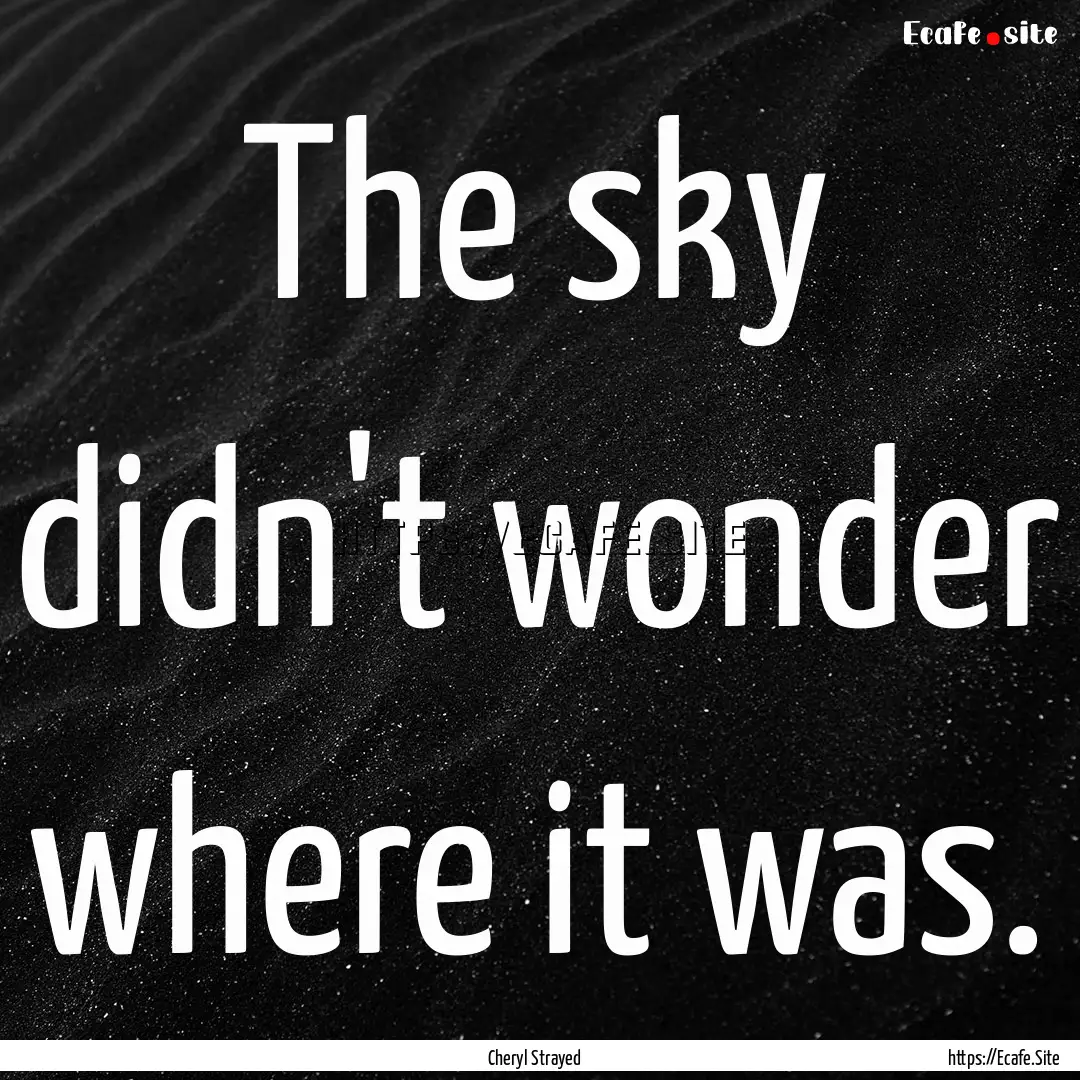 The sky didn't wonder where it was. : Quote by Cheryl Strayed