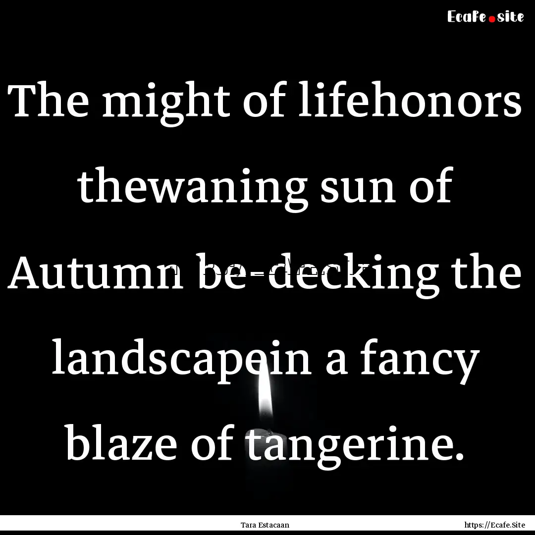 The might of lifehonors thewaning sun of.... : Quote by Tara Estacaan