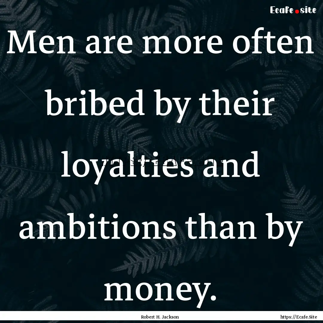 Men are more often bribed by their loyalties.... : Quote by Robert H. Jackson