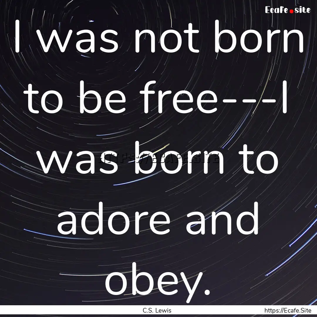 I was not born to be free---I was born to.... : Quote by C.S. Lewis