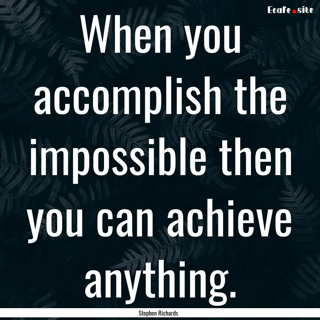 When you accomplish the impossible then you.... : Quote by Stephen Richards