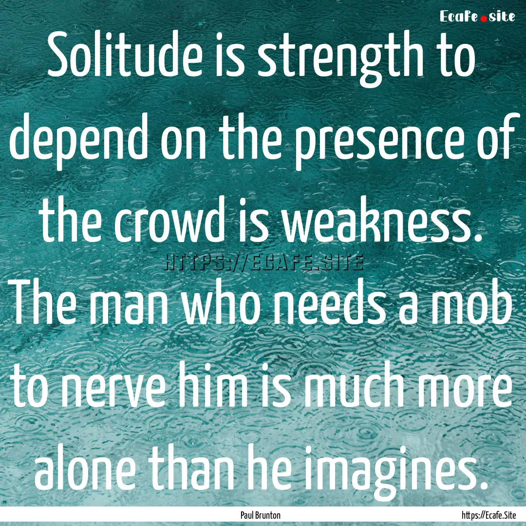 Solitude is strength to depend on the presence.... : Quote by Paul Brunton