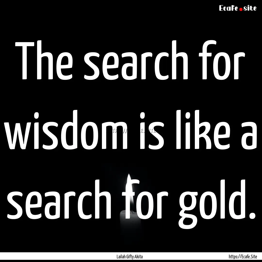 The search for wisdom is like a search for.... : Quote by Lailah Gifty Akita