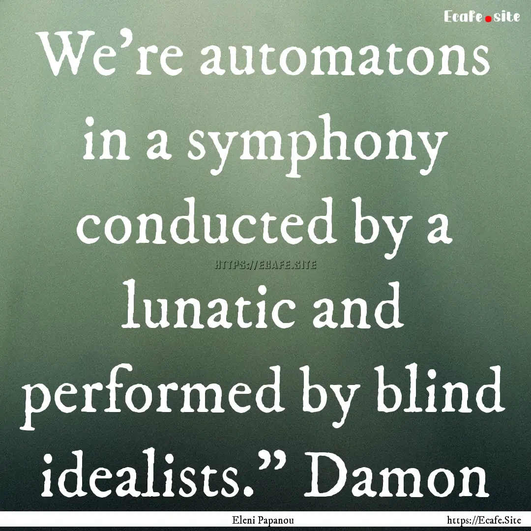 We’re automatons in a symphony conducted.... : Quote by Eleni Papanou