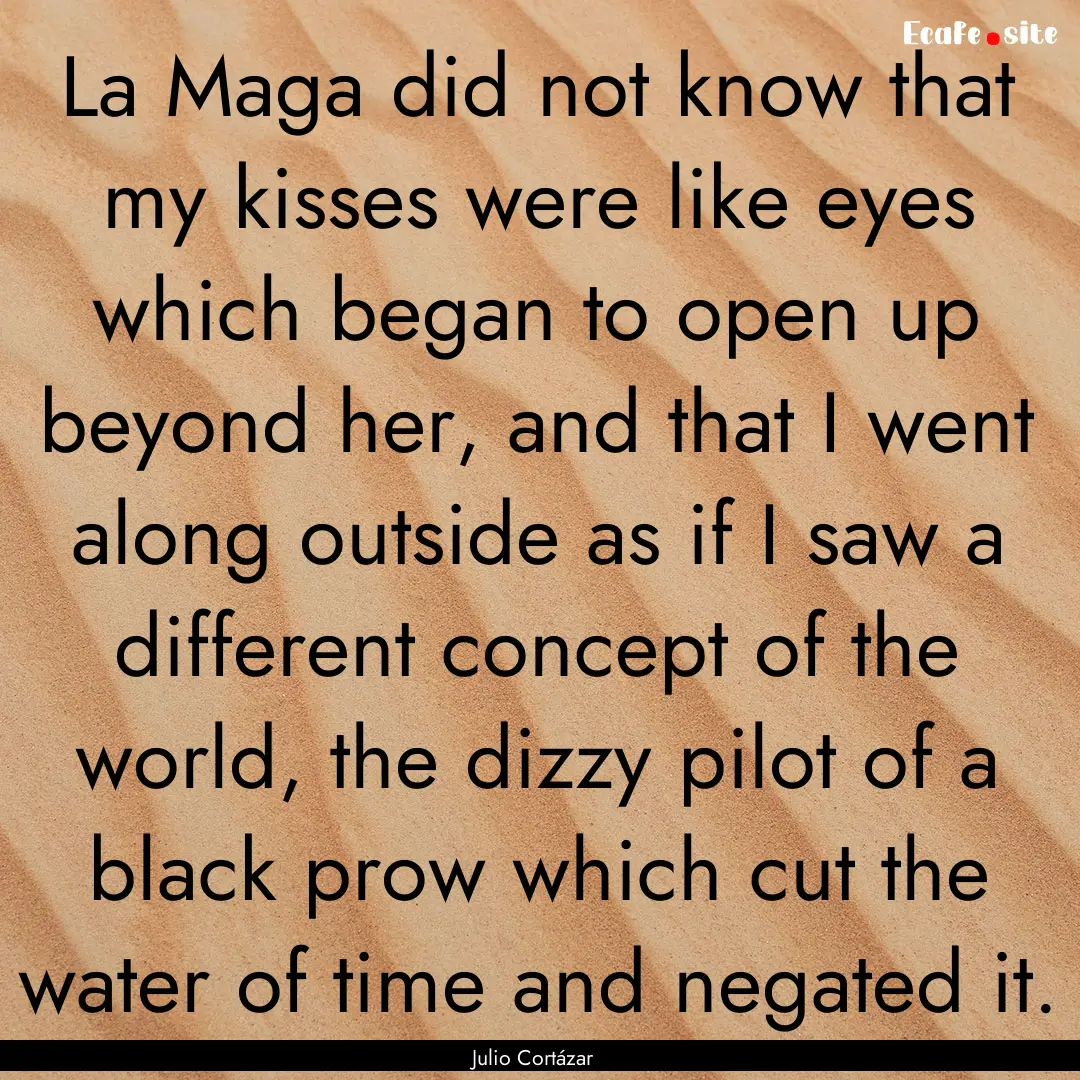 La Maga did not know that my kisses were.... : Quote by Julio Cortázar