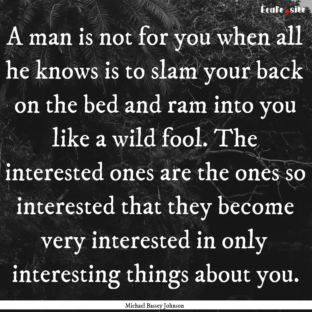 A man is not for you when all he knows is.... : Quote by Michael Bassey Johnson