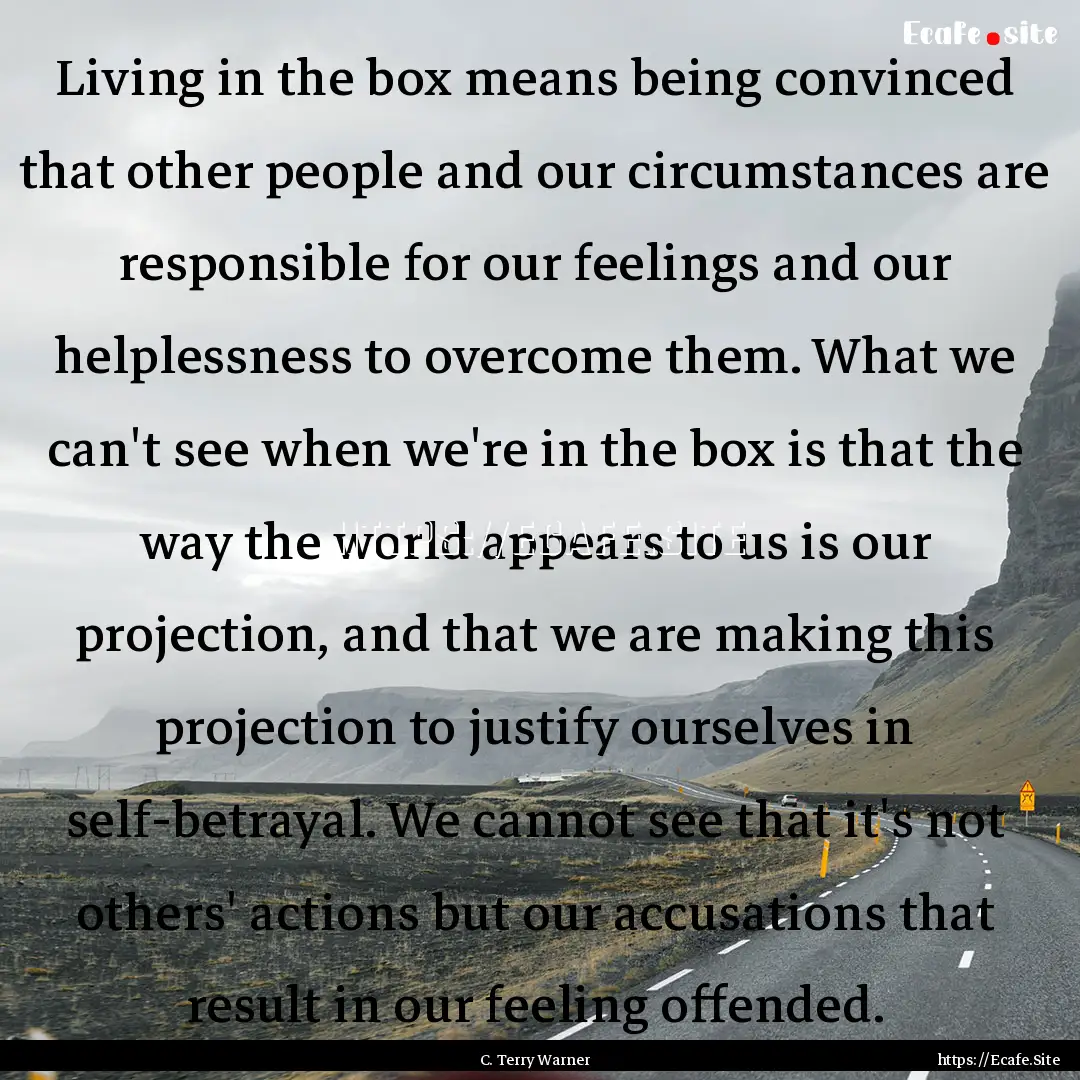 Living in the box means being convinced that.... : Quote by C. Terry Warner