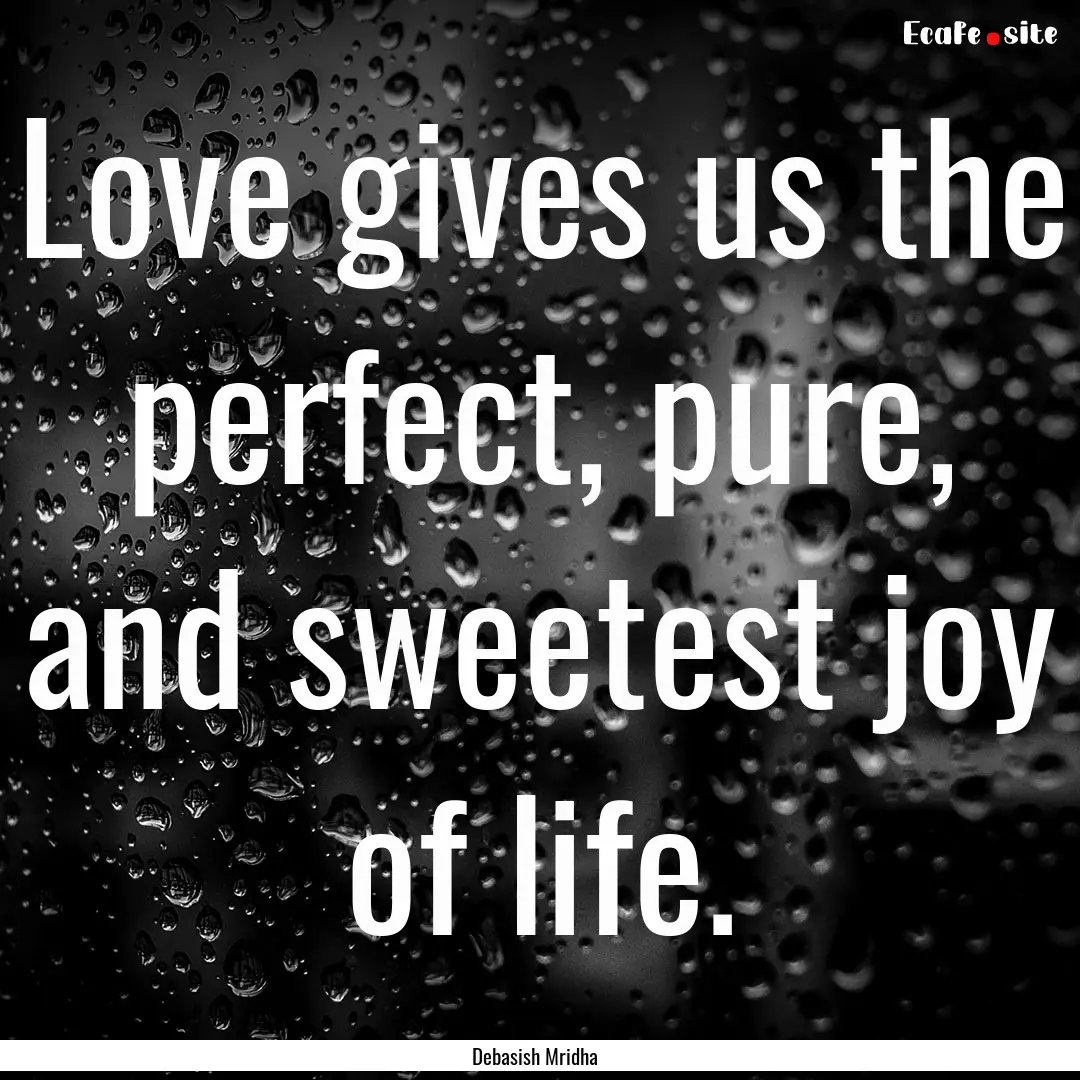 Love gives us the perfect, pure, and sweetest.... : Quote by Debasish Mridha