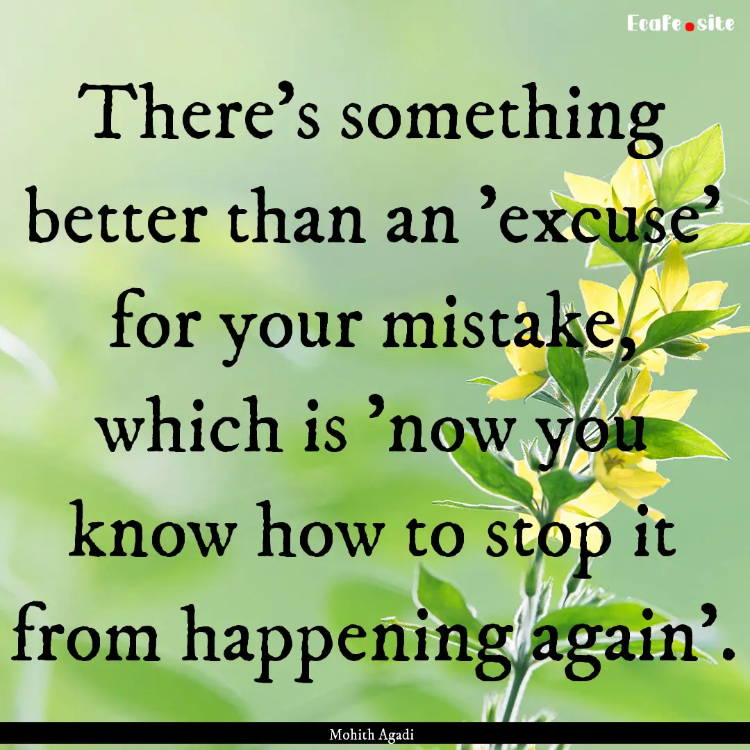 There's something better than an 'excuse'.... : Quote by Mohith Agadi