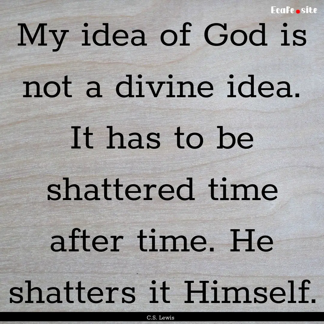 My idea of God is not a divine idea. It has.... : Quote by C.S. Lewis