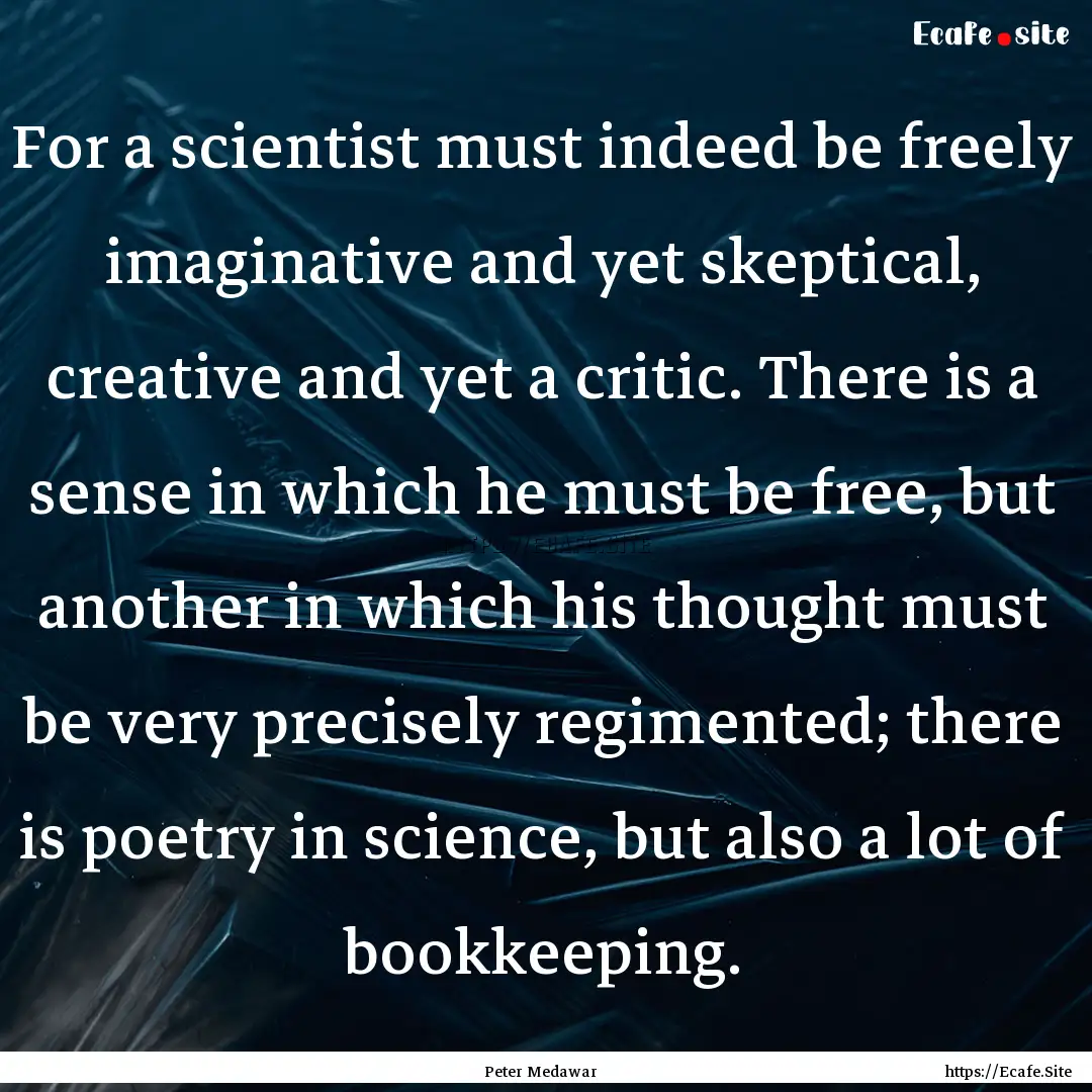 For a scientist must indeed be freely imaginative.... : Quote by Peter Medawar