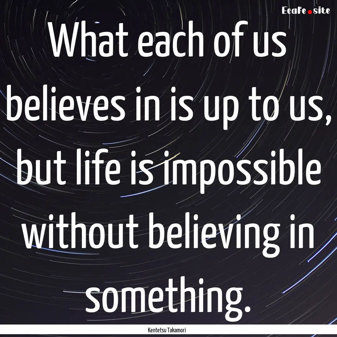 What each of us believes in is up to us,.... : Quote by Kentetsu Takamori