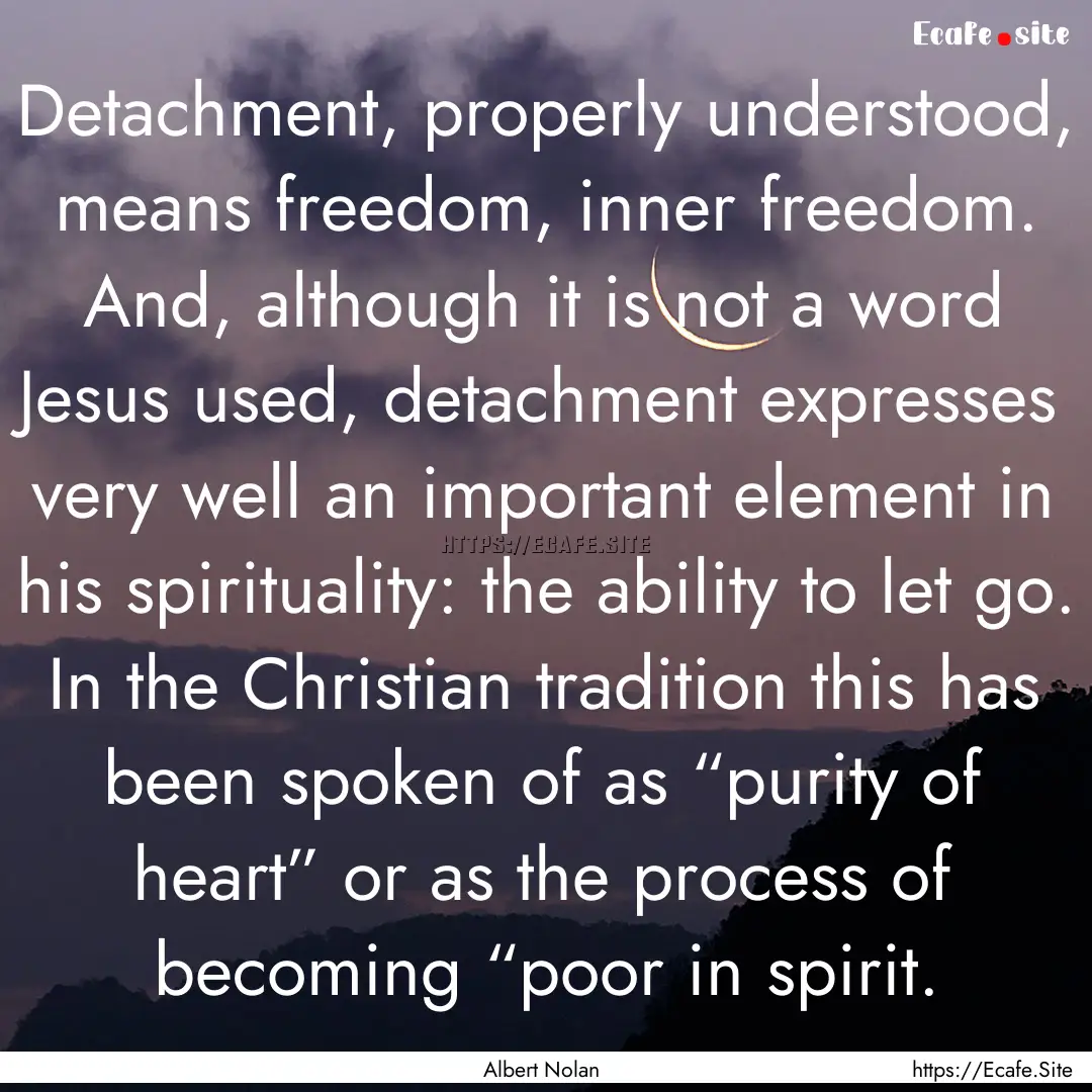 Detachment, properly understood, means freedom,.... : Quote by Albert Nolan