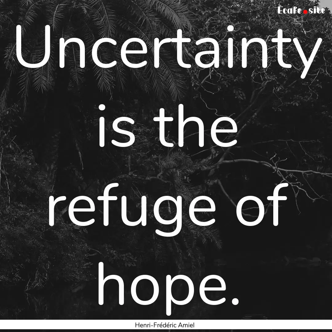 Uncertainty is the refuge of hope. : Quote by Henri-Frédéric Amiel