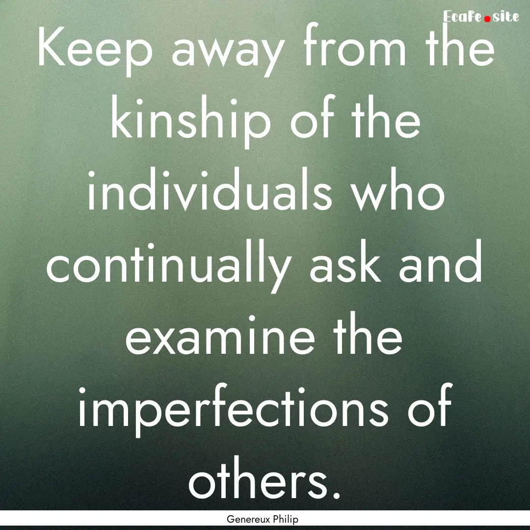 Keep away from the kinship of the individuals.... : Quote by Genereux Philip