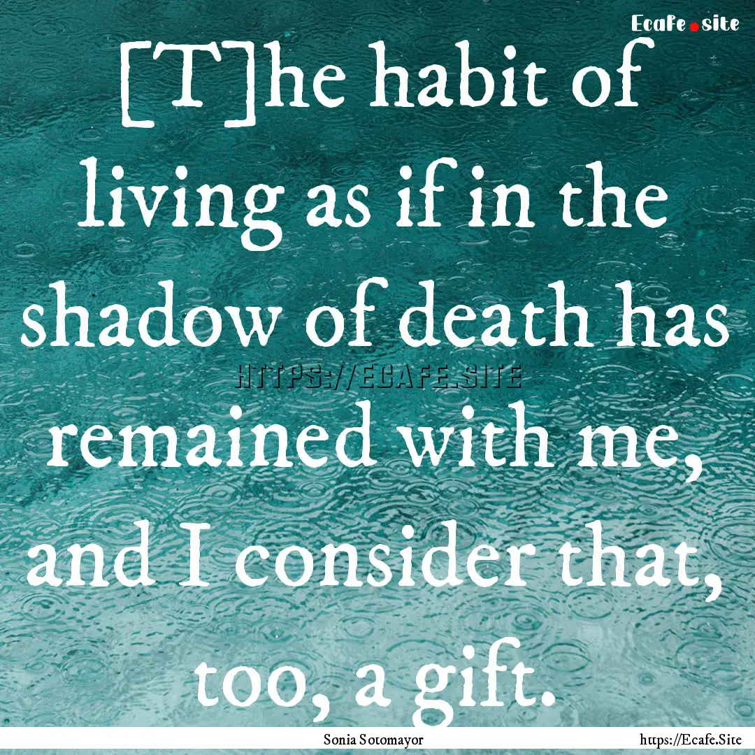 [T]he habit of living as if in the shadow.... : Quote by Sonia Sotomayor