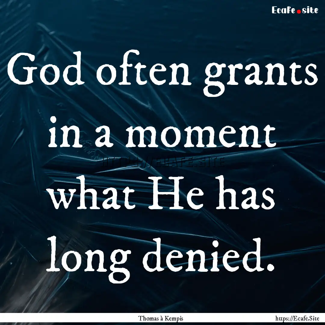 God often grants in a moment what He has.... : Quote by Thomas à Kempis