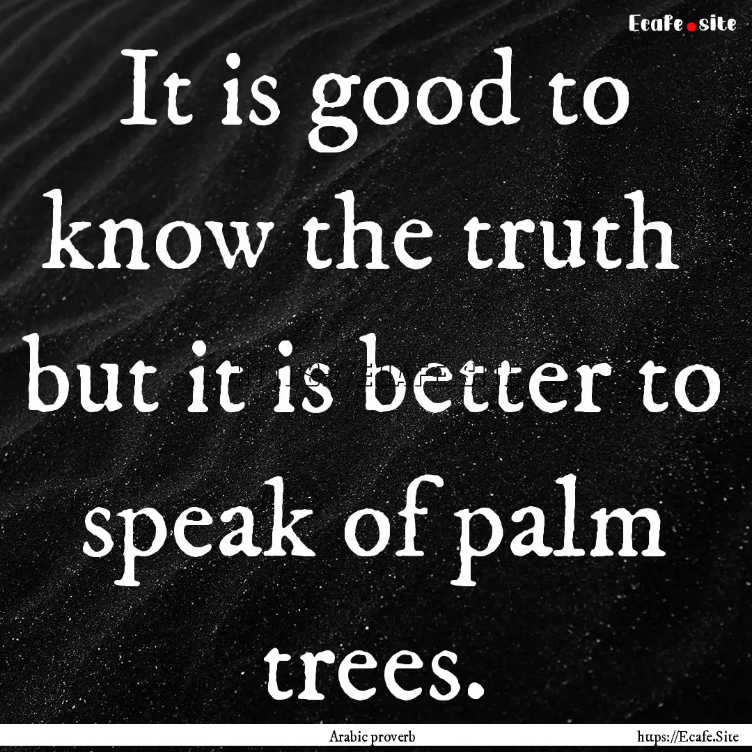 It is good to know the truth but it is better.... : Quote by Arabic proverb