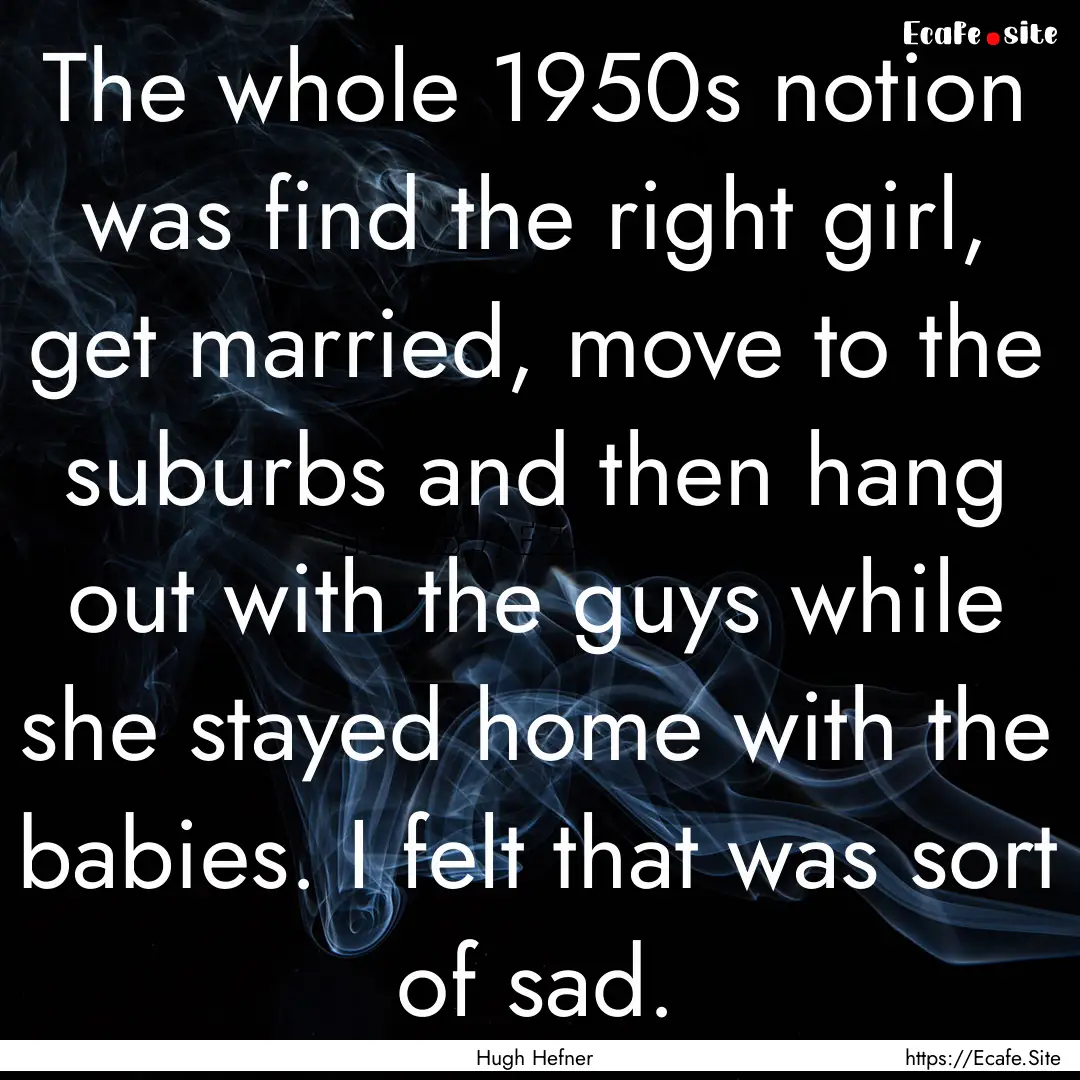 The whole 1950s notion was find the right.... : Quote by Hugh Hefner