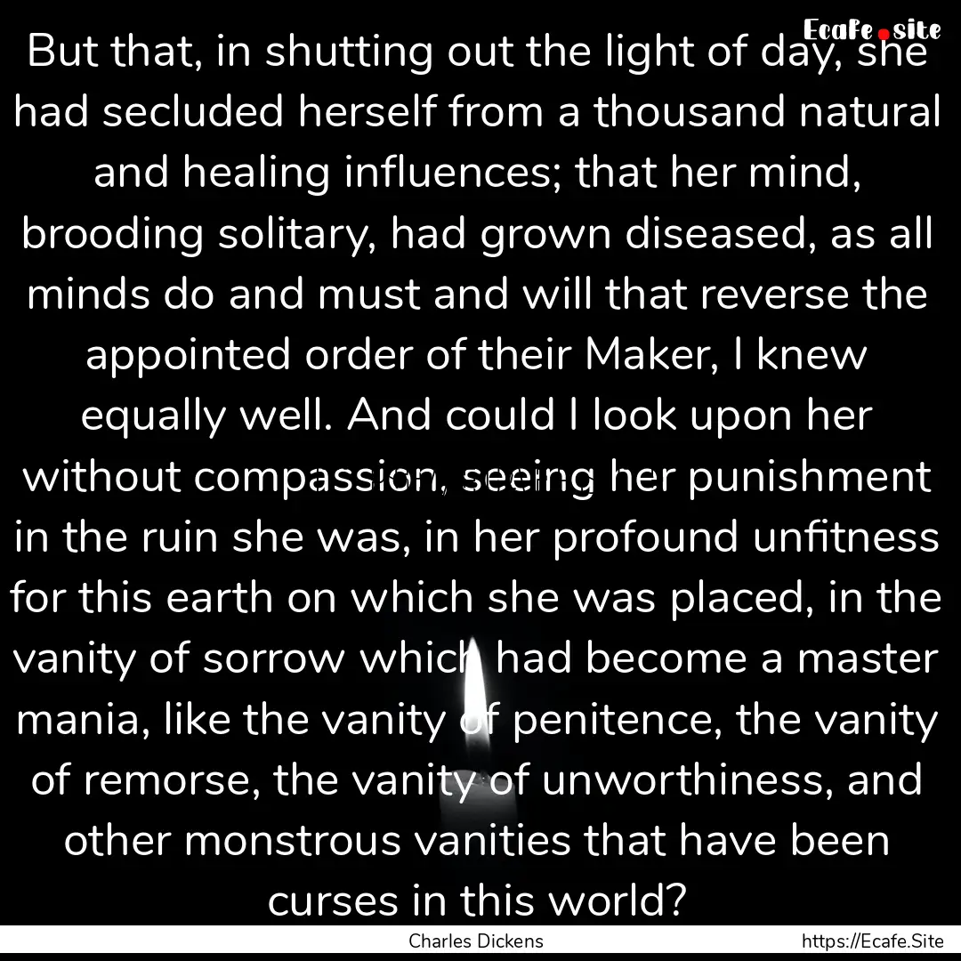 But that, in shutting out the light of day,.... : Quote by Charles Dickens