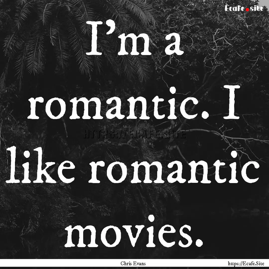 I'm a romantic. I like romantic movies. : Quote by Chris Evans