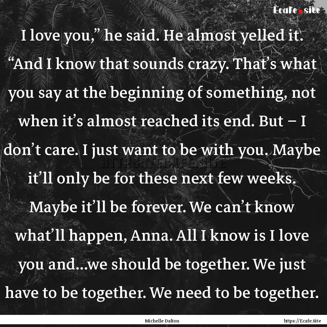 I love you,” he said. He almost yelled.... : Quote by Michelle Dalton