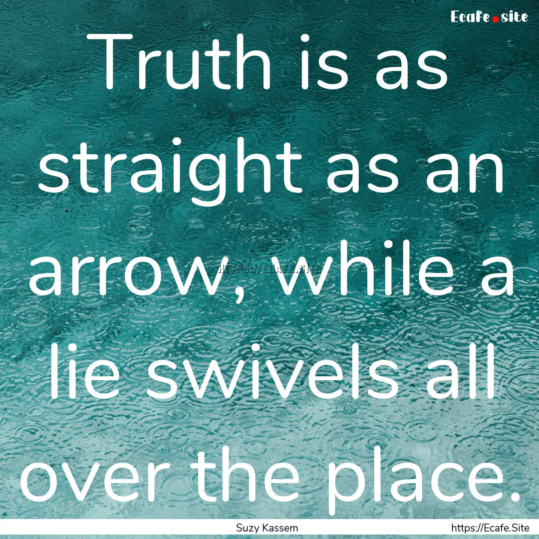 Truth is as straight as an arrow, while a.... : Quote by Suzy Kassem