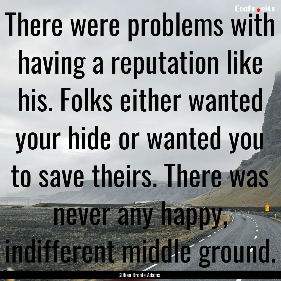 There were problems with having a reputation.... : Quote by Gillian Bronte Adams