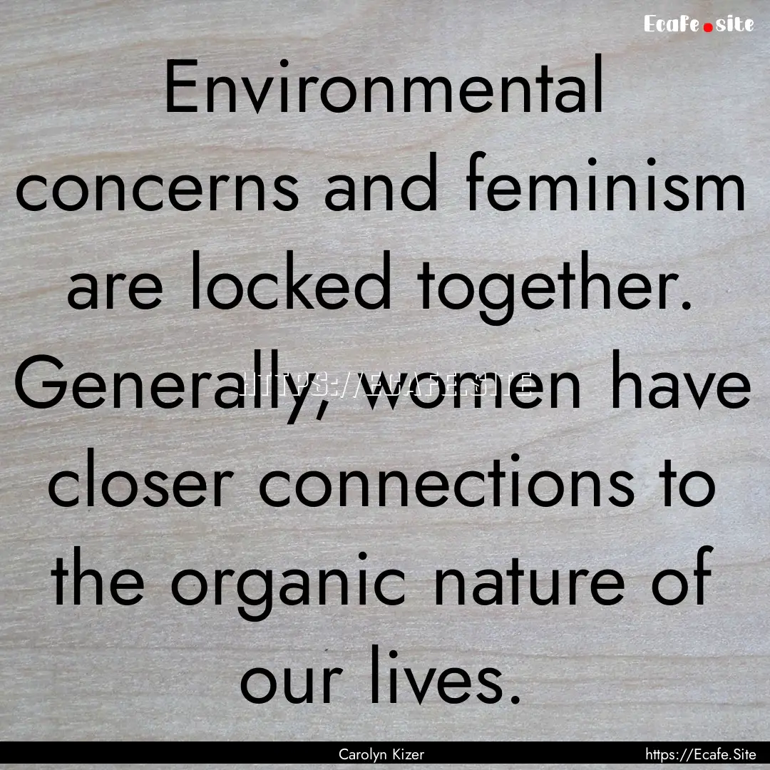 Environmental concerns and feminism are locked.... : Quote by Carolyn Kizer