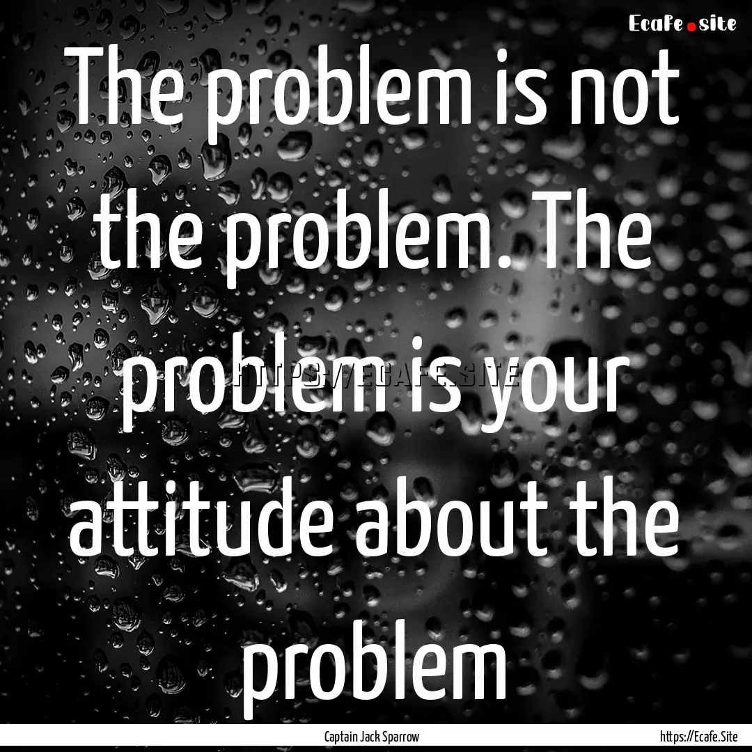 The problem is not the problem. The problem.... : Quote by Captain Jack Sparrow