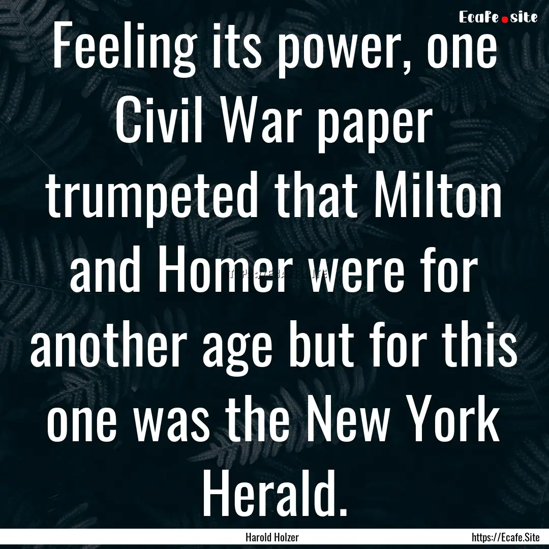 Feeling its power, one Civil War paper trumpeted.... : Quote by Harold Holzer