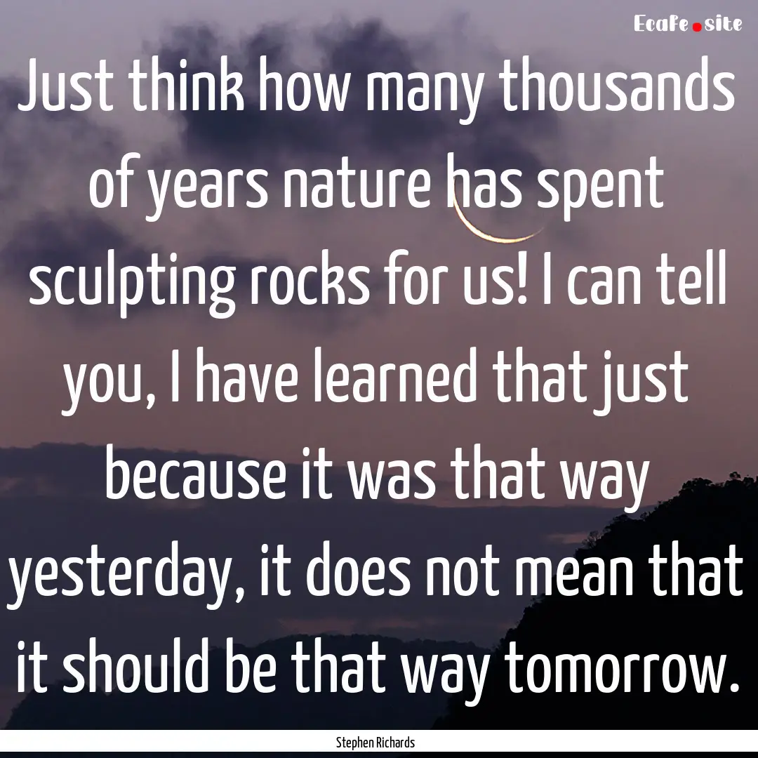 Just think how many thousands of years nature.... : Quote by Stephen Richards