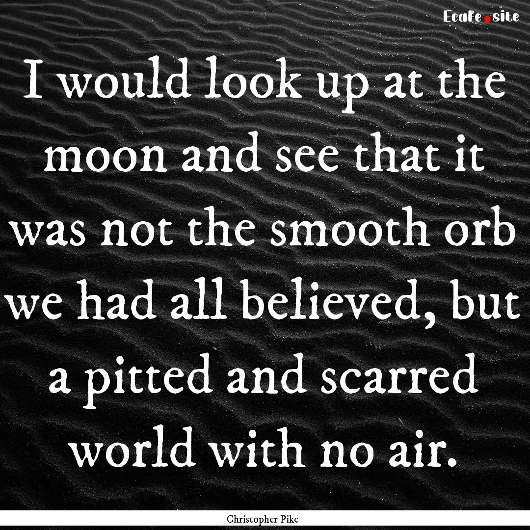 I would look up at the moon and see that.... : Quote by Christopher Pike