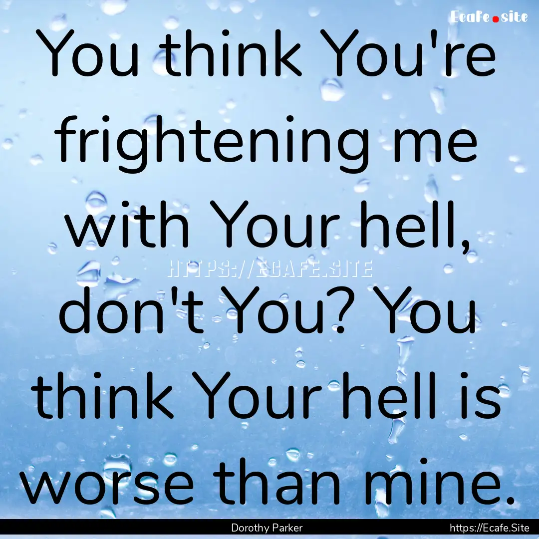 You think You're frightening me with Your.... : Quote by Dorothy Parker