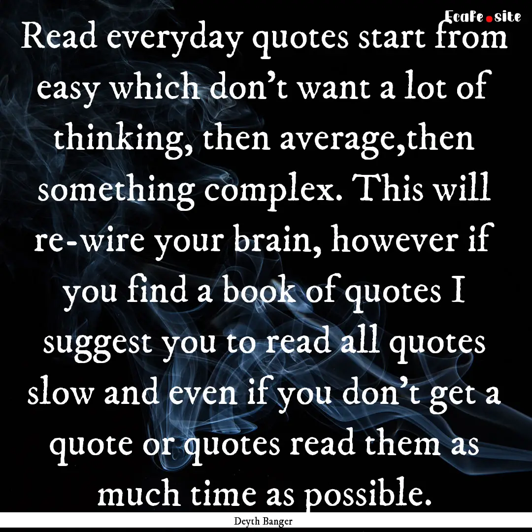 Read everyday quotes start from easy which.... : Quote by Deyth Banger