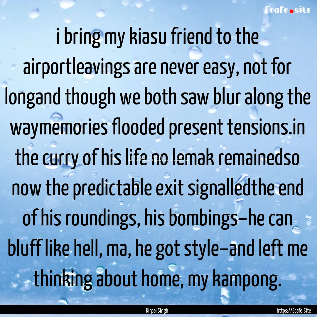 i bring my kiasu friend to the airportleavings.... : Quote by Kirpal Singh