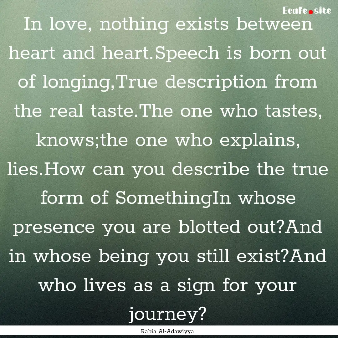 In love, nothing exists between heart and.... : Quote by Rabia Al-Adawiyya