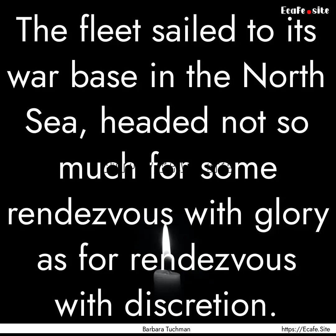 The fleet sailed to its war base in the North.... : Quote by Barbara Tuchman