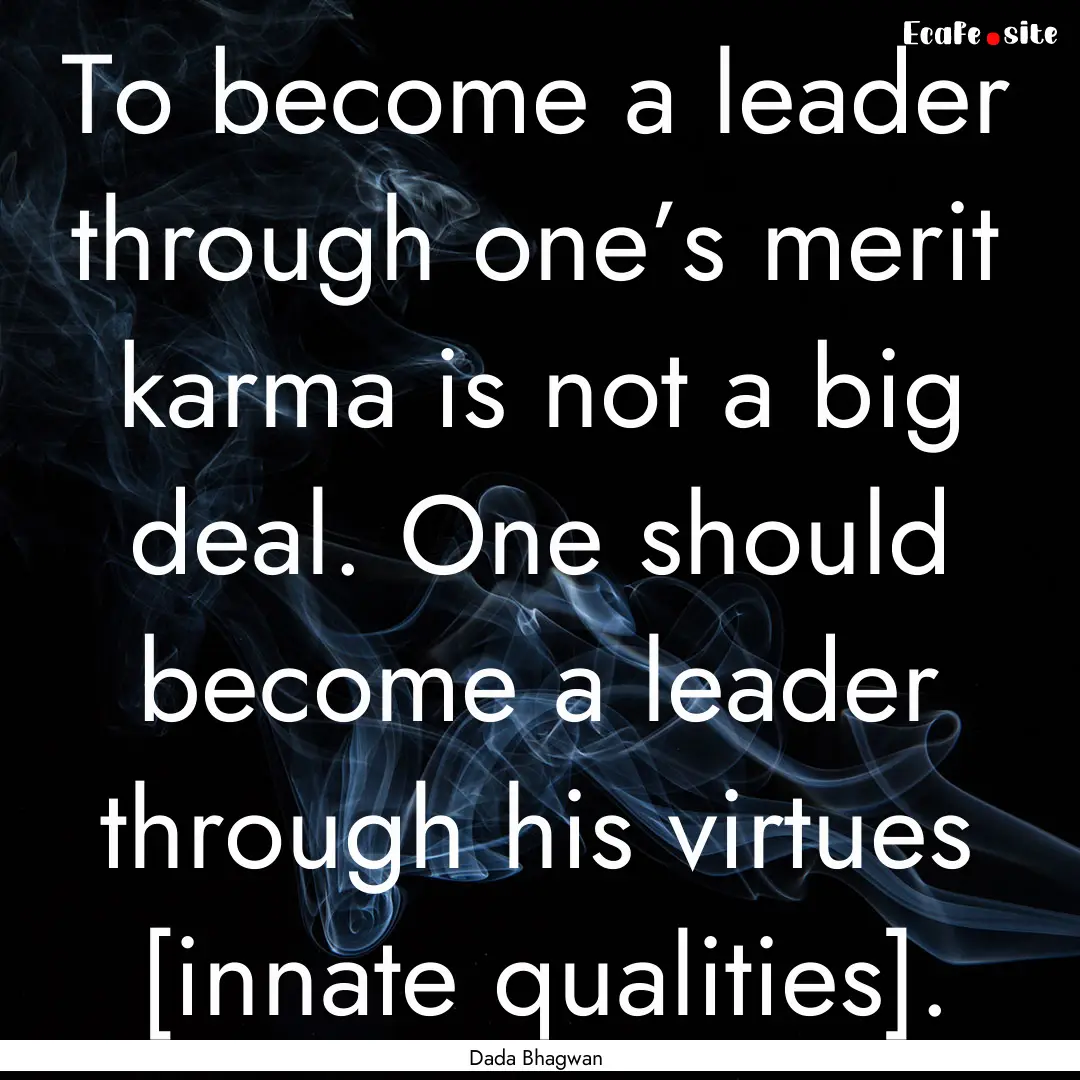 To become a leader through one’s merit.... : Quote by Dada Bhagwan