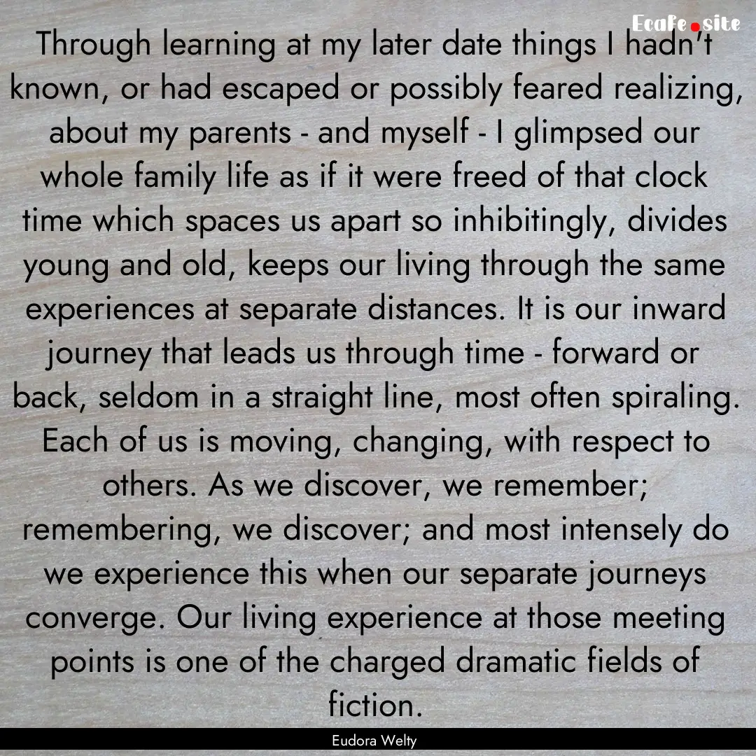 Through learning at my later date things.... : Quote by Eudora Welty