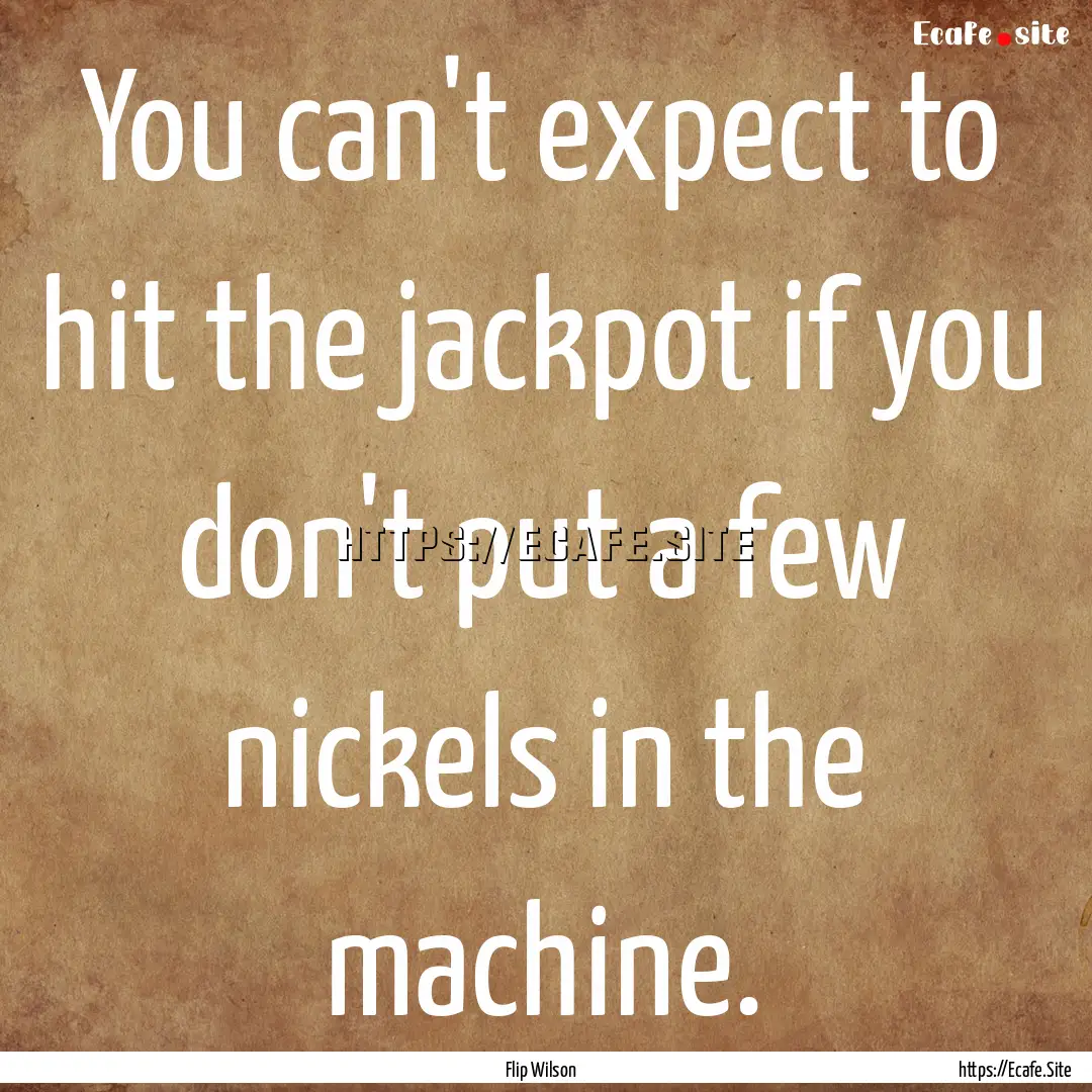 You can't expect to hit the jackpot if you.... : Quote by Flip Wilson