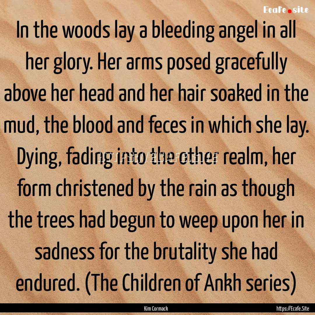 In the woods lay a bleeding angel in all.... : Quote by Kim Cormack