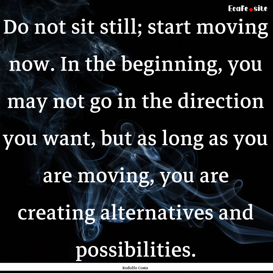 Do not sit still; start moving now. In the.... : Quote by Rodolfo Costa