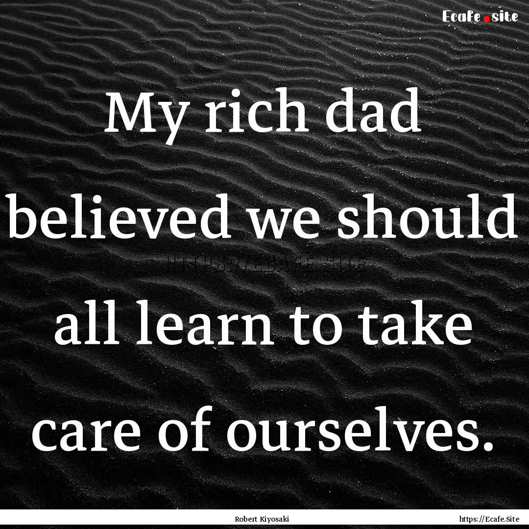 My rich dad believed we should all learn.... : Quote by Robert Kiyosaki