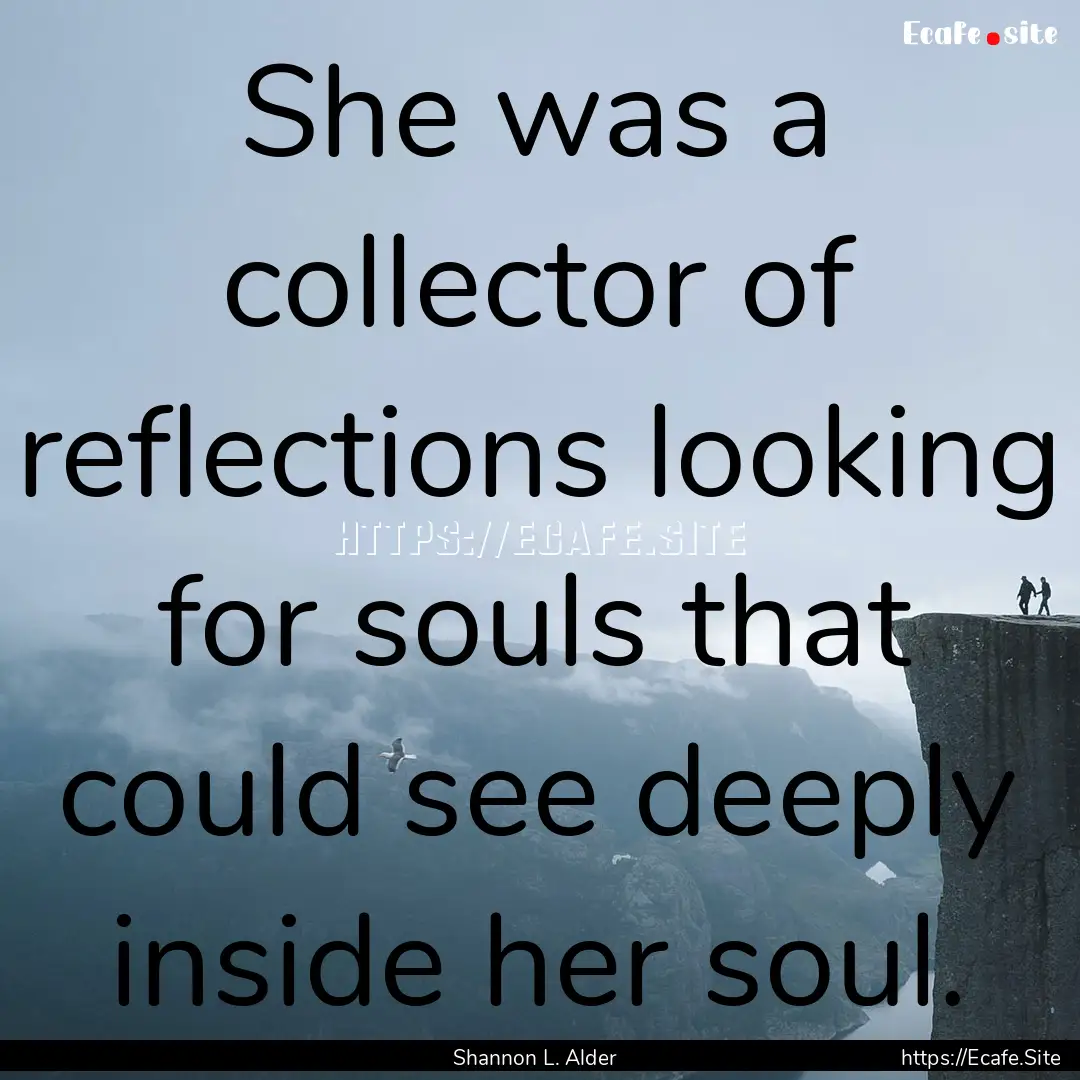 She was a collector of reflections looking.... : Quote by Shannon L. Alder